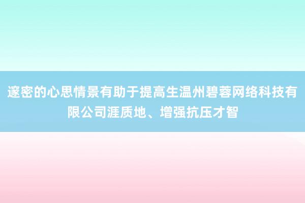 邃密的心思情景有助于提高生温州碧蓉网络科技有限公司涯质地、增强抗压才智