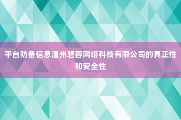 平台防备信息温州碧蓉网络科技有限公司的真正性和安全性