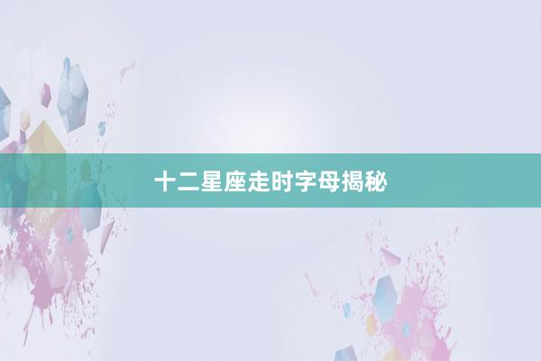 十二星座走时字母揭秘