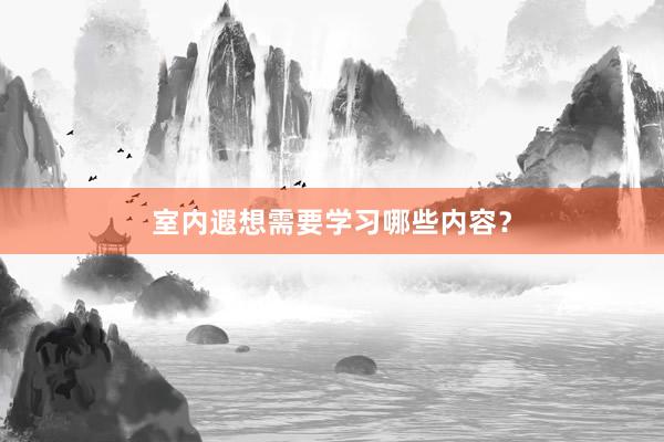 室内遐想需要学习哪些内容？
