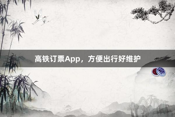 高铁订票App,方便出行好维护