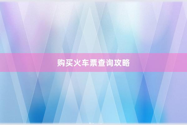 购买火车票查询攻略