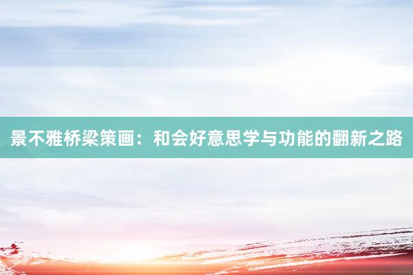 景不雅桥梁策画：和会好意思学与功能的翻新之路
