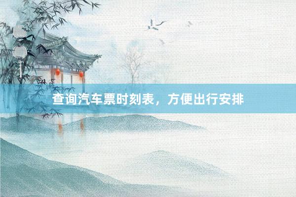 查询汽车票时刻表，方便出行安排
