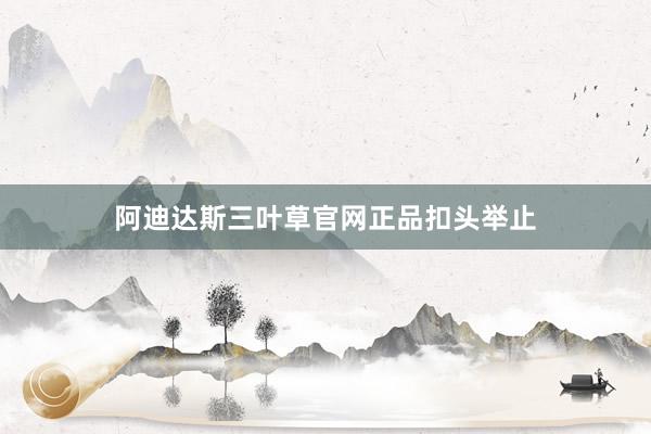 阿迪达斯三叶草官网正品扣头举止
