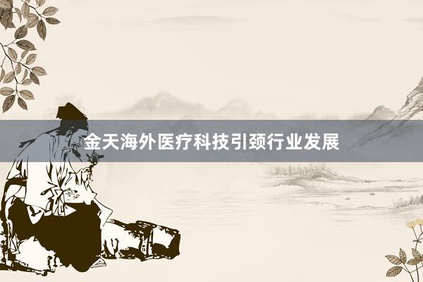 金天海外医疗科技引颈行业发展