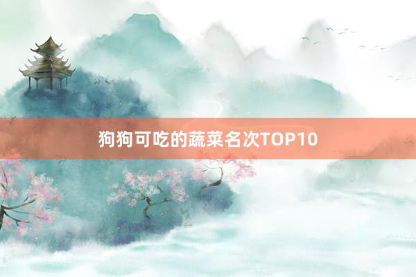 狗狗可吃的蔬菜名次TOP10